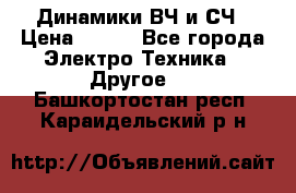 	 Динамики ВЧ и СЧ › Цена ­ 500 - Все города Электро-Техника » Другое   . Башкортостан респ.,Караидельский р-н